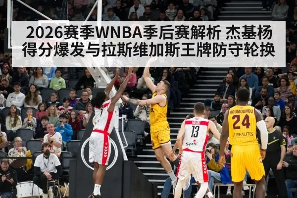 2026赛季WNBA季后赛解析 杰基杨得分爆发与拉斯维加斯王牌防守轮换