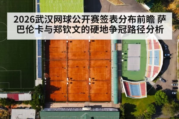 2026武汉网球公开赛签表分布前瞻 萨巴伦卡与郑钦文的硬地争冠路径分析 | jiuyou